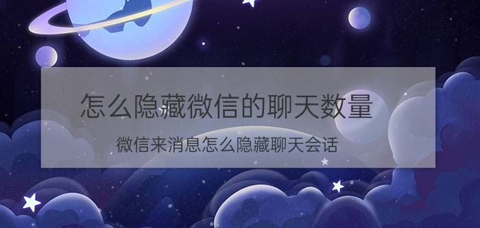 怎么隐藏微信的聊天数量 微信来消息怎么隐藏聊天会话？